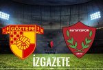 Göztepe – Hatayspor Maçının Detayları