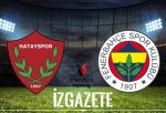 Hatayspor – Fenerbahçe Maçının Tarihi, Saati ve Yayın Kanalı