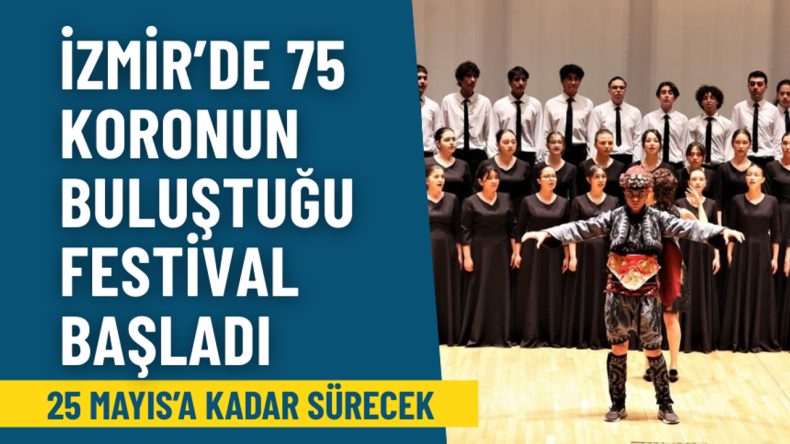 İzmir’de 75 Koronun Katıldığı Festival Başladı: 25 Mayıs’a Kadar Sürecek