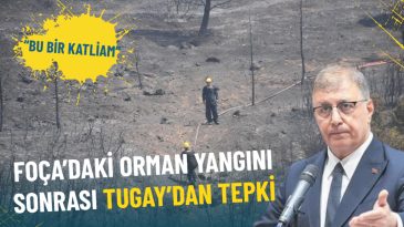 Foça’daki Orman Yangını Üzerine Tugay: “Bu Bir Katliam”