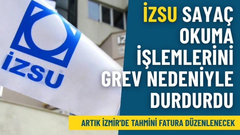 İZSU Sayaç Okuma İşlemlerini Grev Nedeniyle Durdurdu: Artık İzmir’de Tahmini Fatura Düzenlenecek