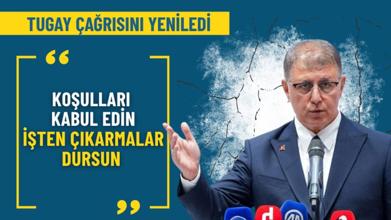 Tugay’dan Yeni Çağrı: Koşullar Kaldırılsın, İşten Çıkarmalar Dursun