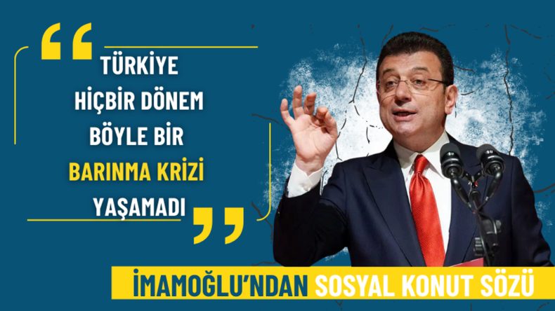 İmamoğlu'ndan Sosyal Konut Vaadi: Türkiye Daha Önce Böyle Bir Barınma Krizi Yaşamadı