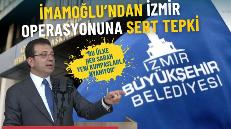 İmamoğlu’ndan İzmir operasyonuna sert tepki: Bu ülke her sabah yeni kumpaslarla uyanıyor