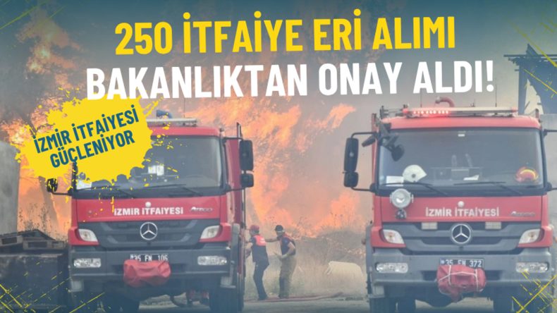 İzmir İtfaiyesi Güçleniyor: 250 İtfaiye Eri Alımı Bakanlıktan Onay Aldı