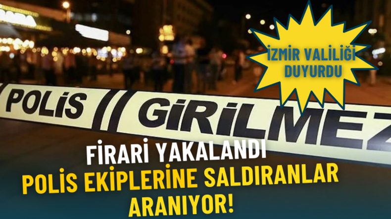 İzmir Valiliği Duyurdu: Firari Yakalandı, Polis Ekiplerine Saldıranlar Aranıyor