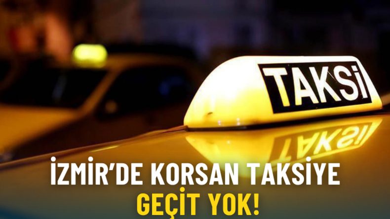 İzmir’de Korsan Taksiye Geçit Yok: Ehliyetlere El Konulmalı