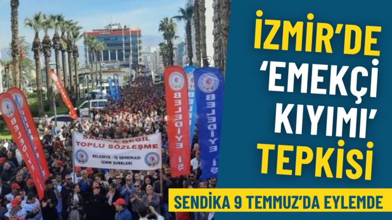 İzmir’de ‘emekçi kıyımı’ tepkisi: Belediye-İş 9 Temmuz’da eylemde