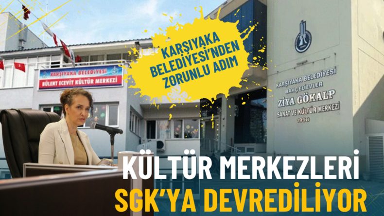 Karşıyaka Belediyesi’nden zorunlu adım: Kültür merkezleri SGK’ya devrediliyor