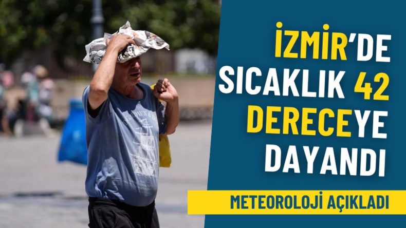 Meteoroloji'den uyarı: İzmir'de sıcaklık 42 dereceye yaklaştı, kaçış yok!