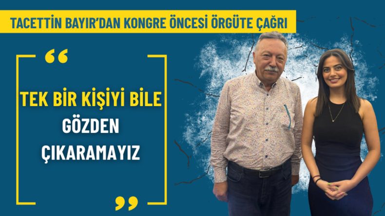 Tacettin Bayır’dan Kongre Öncesi Örgüte Çağrı: Tek Bir Kişiyi Bile Gözden Çıkaramayız