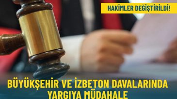 B&uuml;y&uuml;kşehir ve İZBETON Davalarında Yargıya M&uuml;dahale: Hakimler Değiştirildi