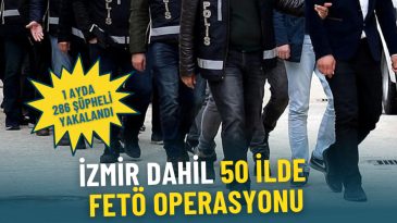 FETÖ Operasyonları: İzmir Dahil 50 İl 1 Aydır Harekete Geçti, 286 Şüpheli Yakalandı