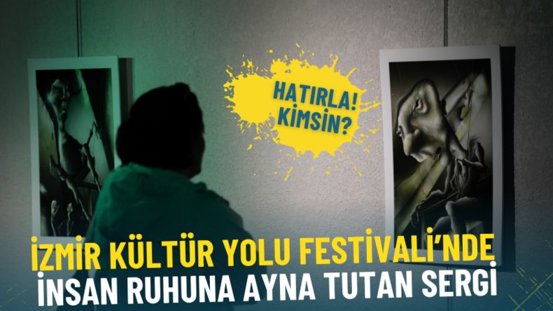 İzmir Kültür Yolu Festivali’nde İnsan Ruhuna Ayna Tutan Sergi: Hatırla! Kimsin? 2 Kasım’a Kadar Açık