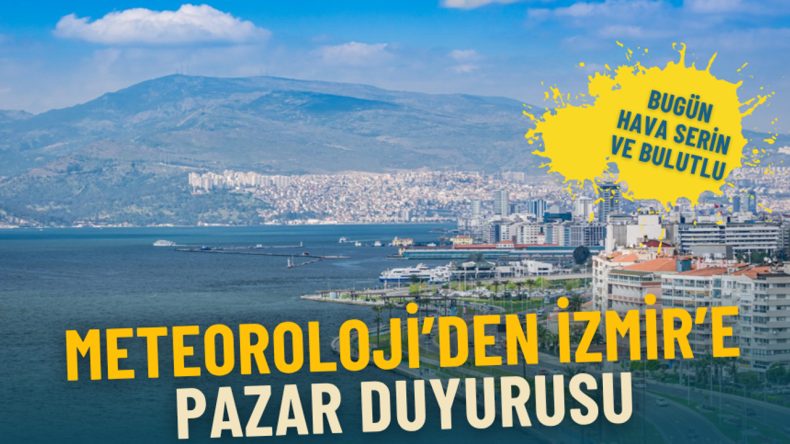 Meteoroloji'den İzmir'e Pazar Hava Durumu A&ccedil;ıklaması: Serin ve Bulutlu!