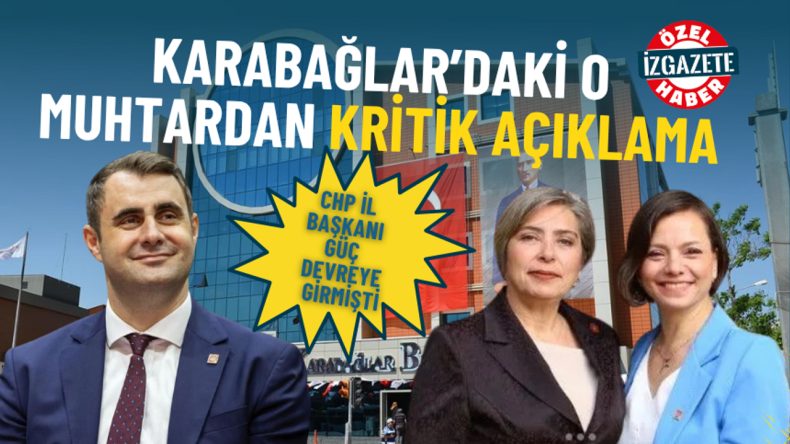 CHP İl Başkanı Güç devreye girmişti: Karabağlar’daki o muhtardan kritik açıklama