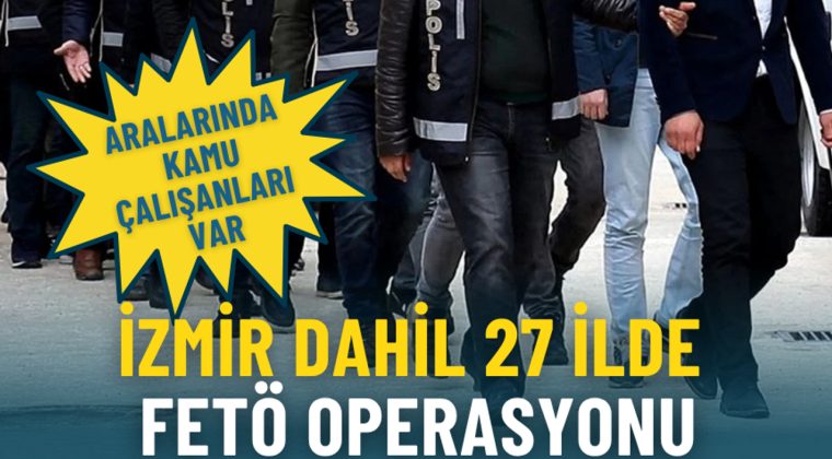 İzmir de dahil 27 ilde FETÖ Operasyonları Gerçekleştirildi