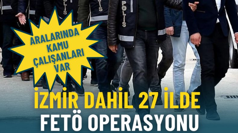 İzmir de dahil 27 ilde FETÖ Operasyonları Gerçekleştirildi