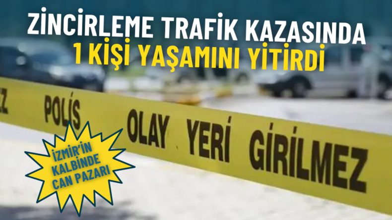 İzmir’in Kalbinde Can Pazarı: Zincirleme Trafik Kazasında 1 Kişi Yaşamını Yitirdi