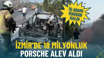 İzmir’de 18 milyonluk Porsche alev aldı: Araç kendini kilitledi, iş adamı mahsur kaldı