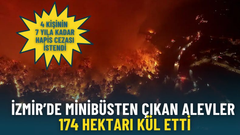 İzmir’de minibüsten yükselen alevler 174 hektarı küle çevirdi: 4 kişi için 7 yıla kadar hapis talep edildi