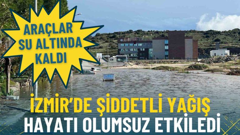 İzmir’de Yoğun Yağış Hayatı Olumsuz Etkiledi: Araçlar Suyun İçinde Kaldı
