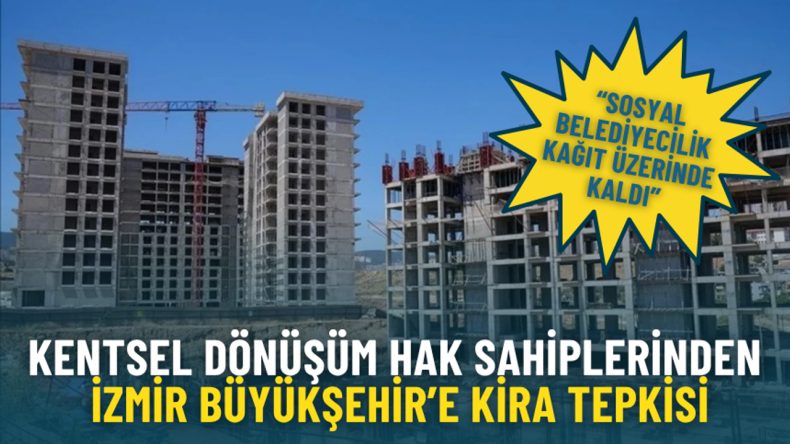 Kentsel Dönüşüm Hak Sahiplerinden İzmir Büyükşehir'e Kira Tepkisi: Sosyal Belediyecilik Kağıt Üzerinde Kaldı