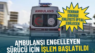 Ambulansı Engelleyen S&uuml;r&uuml;c&uuml; İ&ccedil;in İşlem Başlatıldı: Tekrar Ederse Ehliyeti İptal Edilecek