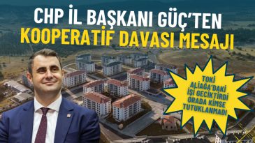 CHP İl Başkanı G&uuml;&ccedil;'ten Kooperatif Davasıyla İlgili A&ccedil;ıklama: TOKİ Aliağa'daki İşi Geciktirdi, Ortada Tutuklama Yok