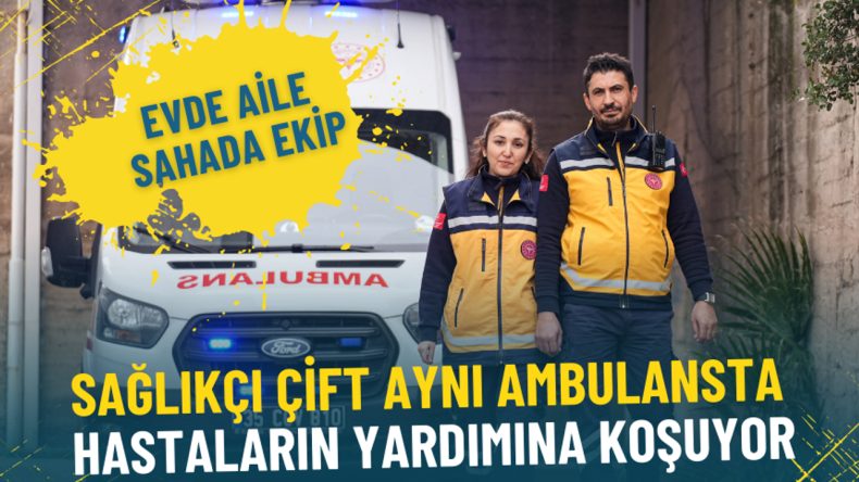 Evde aile sahada ekip: İzmir’de sağlıkçı çift aynı ambulansta hastaların yardımına koşuyor