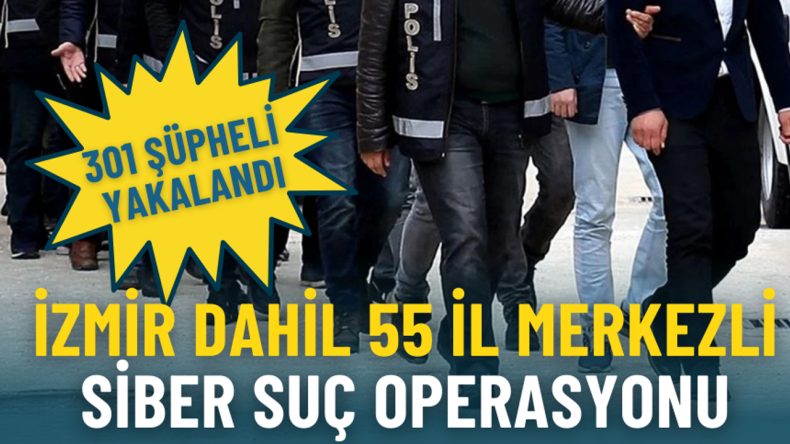 İzmir dahil 55 il merkezli siber suç operasyonu: 301 şüpheli yakalandı
