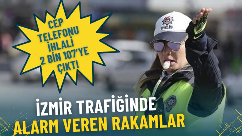 İzmir Trafiğinde Kaygı Verici Rakamlar: Cep Telefonu İhlali 2.107'ye Y&uuml;kseldi