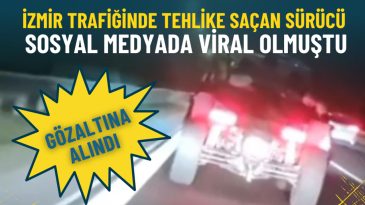 İzmir Trafiğinde Tehlike Yaratan S&uuml;r&uuml;c&uuml; G&ouml;zaltına Alındı