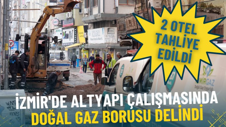 İzmir'de Altyapı &Ccedil;alışmasında Doğal Gaz Borusu Delindi: 2 Otel Tahliye Edildi