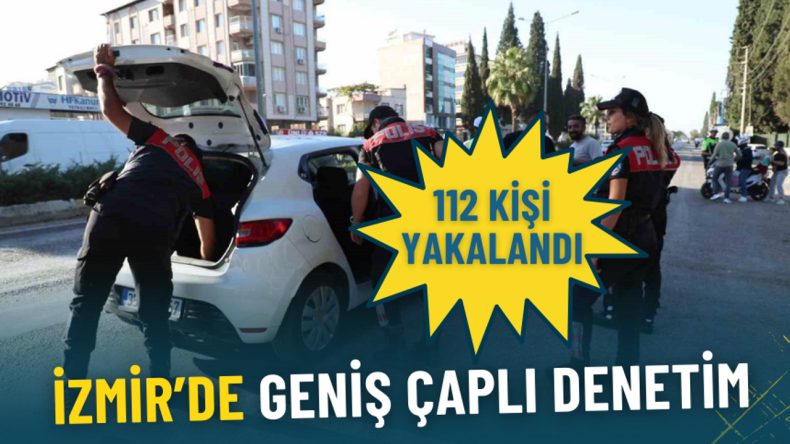 İzmir'de Kapsamlı Asayiş Denetimleri: 112 Kişi Yakalandı