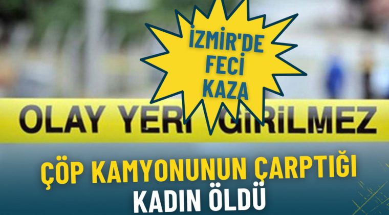 İzmir'de trajik kaza: Çöp kamyonunun çarptığı kadın hayatını kaybetti