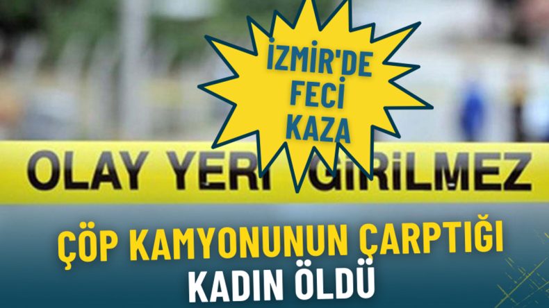 İzmir'de trajik kaza: Çöp kamyonunun çarptığı kadın hayatını kaybetti