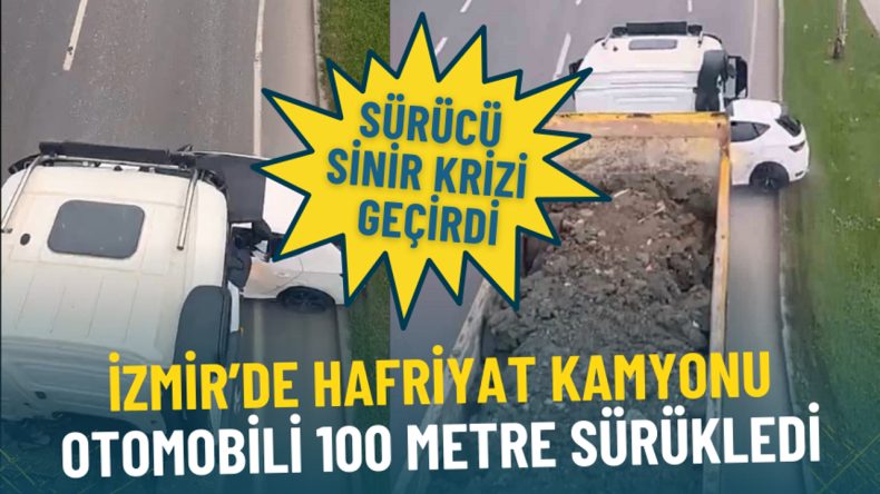 İzmir’de hafriyat kamyonu otomobili 100 metre sürükledi: Sürücü sinir krizi geçirdi