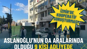 İzmir&rsquo;de Kooperatif Soruşturması: Aslanoğlu da Aralarında Bulunan 9 Kişi Adliyede