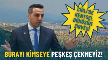 &Ccedil;iğli'de Kentsel D&ouml;n&uuml;ş&uuml;m Zirvesi: Başkan Yıldız, "Burayı Kimseye Peşkeş &Ccedil;ekmeyiz"