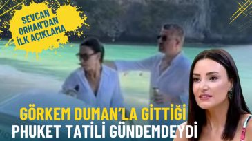 G&ouml;rkem Duman ve Sevcan Orhan'ın Phuket Tatili G&uuml;ndeme Geliyor