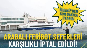 İZDENİZ&rsquo;den Son Dakika Duyurusu: Arabalı Feribot Seferleri İptal Edildi!