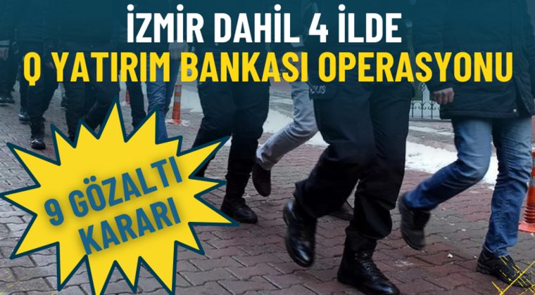 İzmir de D&acirc;hil 4 İl İ&ccedil;in Q Yatırım Bankası&rsquo;na Eş Zamanlı Operasyon: 9 G&ouml;zaltı Kararı