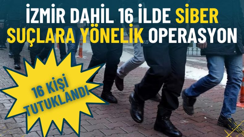 İzmir de Dahil 16 İlde Siber Su&ccedil; Operasyonu: 16 Kişi Tutuklandı