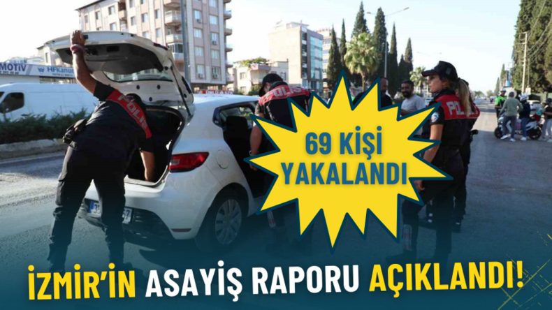 İzmir Haftalık Asayiş Raporu: 69 Aranan Şahıs Yakalandı