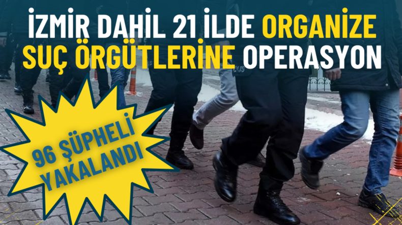 İzmir'in de Aralarında Bulunduğu 21 İlde Operasyon: 96 Ş&uuml;pheli G&ouml;zaltında