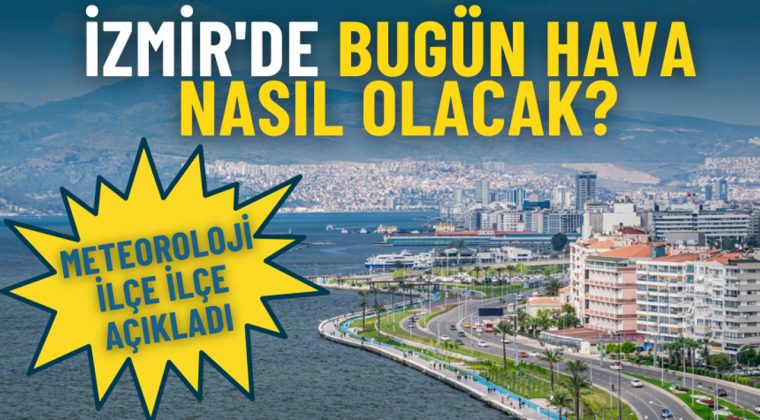İzmir'de Bug&uuml;n Hava Durumu Ne? Meteoroloji İl&ccedil;e İl&ccedil;e A&ccedil;ıkladı