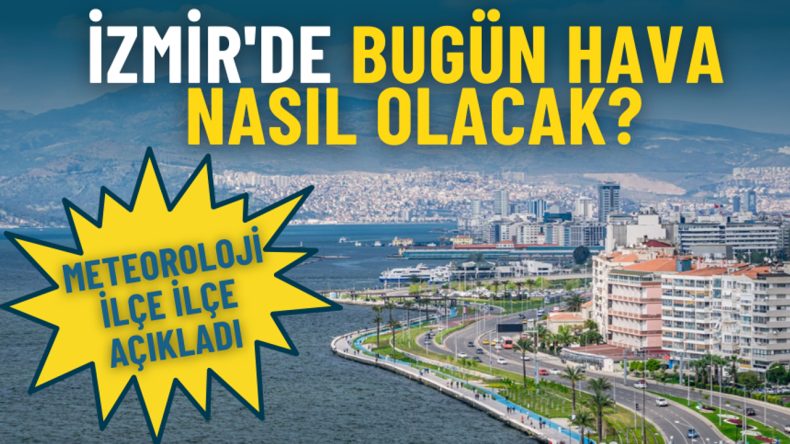 İzmir'de Bug&uuml;n Hava Durumu Ne? Meteoroloji İl&ccedil;e İl&ccedil;e A&ccedil;ıkladı