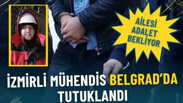 İzmirli M&uuml;hendis Belgrad&rsquo;da Tutuklandı: Ailesi Adalet Bekliyor
