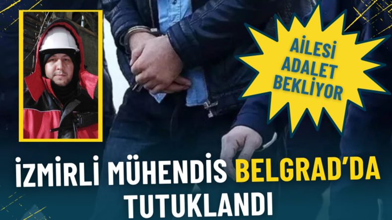 İzmirli M&uuml;hendis Belgrad&rsquo;da Tutuklandı: Ailesi Adalet Bekliyor